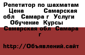 Репетитор по шахматам › Цена ­ 700 - Самарская обл., Самара г. Услуги » Обучение. Курсы   . Самарская обл.,Самара г.